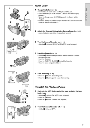 Page 77
Quick Guide
1Charge the Battery. (l 12)
≥Connect the AC Cable to the AC Adaptor and AC Jack.
≥Attach the Battery to the AC Adaptor. (This will start the charging 
process.)
≥When the Charge Lamp [CHARGE] goes off, the Battery is fully 
charged.
≥Since the Battery will not be charged when the DC Cable is connected 
to the AC Adaptor, disconnect it.
2Attach the Charged Battery to the Camera/Recorder. (l 12)
≥Attach the battery after tilting the Viewfinder upward.
3Turn the Camera/Recorder on. (l 14)...