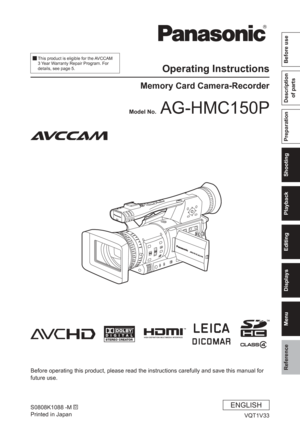 Page 1
Reference
Menu
Displays
Editing
Playback
Shooting
Preparation
Description of parts
Before use
Operating Instructions
Memory Card Camera-Recorder
Before operating this product, please read the instructions carefully an\
d save this manual for 
future use.
S0808K1088 -M 
D
Printed in Japan VQT1V33
Model No.
 AG-HMC150P
ENGLISH
  
This product is eligible for the AVCCAM 
3 Year Warranty Repair Program. For 
details, see page 5. 