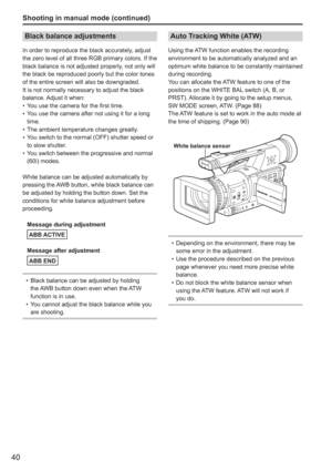 Page 40
40
Black balance adjustments
In order to reproduce the black accurately, adjust 
the zero level of all three RGB primary colors. If the 
black balance is not adjusted properly, not only will 
the black be reproduced poorly but the color tones 
of the entire screen will also be downgraded.
It is not normally necessary to adjust the black 
balance. Adjust it when:You use the camera for the first time.
You use the camera after not using it for a long 
time.
The ambient temperature changes greatly.
You...