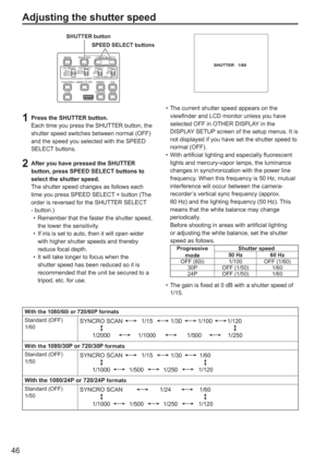 Page 46
46
BARSLCD ZEBRA OIS
EVF DTL WFM
CH1 SELECT CH2 SELECTINPUT 1 INPUT 2
SHUTTER
COUNTERRESET/TC SETAUDIO
SPEED SELECT
INT(L)
INPUT1
INPUT2INT(R)
INPUT2ON
MIC POWER +48V
OFFON
OFF
SHUTTER button
SPEED SELECT buttons
1  Press the SHUTTER button.Each time you press the SHUTTER button, the 
shutter speed switches between normal (OFF) 
and the speed you selected with the SPEED 
SELECT buttons.
2  After you have pressed the SHUTTER button, press SPEED SELECT buttons to 
select the shutter speed.
The shutter...