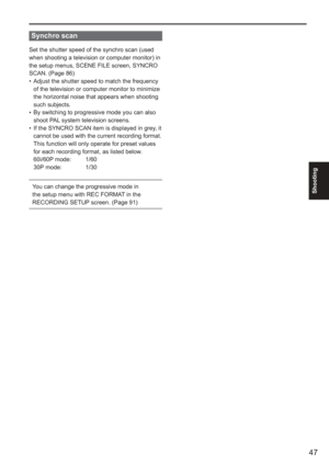 Page 47
47
Shooting
Synchro scan
Set the shutter speed of the synchro scan (used 
when shooting a television or computer monitor) in 
the setup menus, SCENE FILE screen, SYNCRO 
SCAN. (Page 86)Adjust the shutter speed to match the frequency 
of the television or computer monitor to minimize 
the horizontal noise that appears when shooting 
such subjects.
By switching to progressive mode you can also 
shoot PAL system television screens.
If the SYNCRO SCAN item is displayed in grey, it 
cannot be used with the...