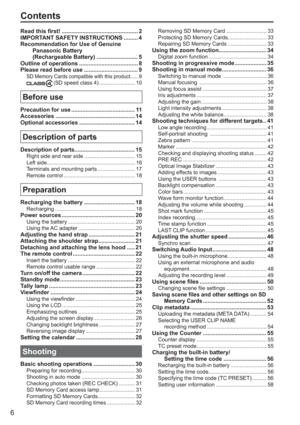 Page 6
6
Contents
Read this first! ................................................ 2
IMPORTANT SAFETY INSTRUCTIONS ......... 4
Recommendation for Use of Genuine Panasonic Battery 
(Rechargeable Battery) .......................... 5
Outline of operations ..................................... 8
Please read before use .................................. 9
SD Memory Cards compatible with this product ..... 9 (SD speed class 4) ........................ 10
Before use
Precaution for use...