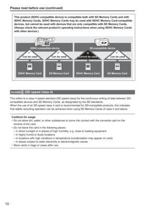 Page 10
10
This product (SDHC-compatible device) is compatible both with SD Memor\
y Cards and with 
SDHC Memory Cards. SDHC Memory Cards may be used with SDHC Memory Card-c\
ompatible 
devices, but cannot be used with devices that are only compatible with S\
D Memory Cards. 
(Always check the relevant product’s operating instructions when using SDHC Memory Cards 
with other devices.)
SDHC-compatible device
SDHC Memory Card SD Memory Card SDHC Memory Card SD Memory Card
Can be used Can be usedCannot be usedCan...