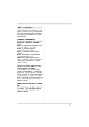 Page 1313
When condensation forms on the unit, the lens 
will cloud up and the unit may not work properly. 
Make every effort to ensure that condensation 
does not form. If it does form, take the actions 
described below. 
Causes of condensation
Condensation takes place when the ambient 
temperature or humidity is changed as 
follows.
≥When this unit is brought inside from the cold 
(e.g. a ski slope) to a warm room.
≥When this unit is moved from an 
air-conditioned car to outside.
≥When a cold room has been...