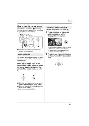 Page 3535
Setup
How to use the cursor button
This unit has a cursor button A for selecting 
functions, performing operations etc. so it is easy 
to operate this unit with one hand.
BOperating the operation icons and menu 
screens that are displayed
The following describes operations on the menu 
screen and selection of files on the thumbnail 
view screen etc.
Press the up, down, right, or left 
button of the cursor button to select 
an item or a scene, and press the 
center of the cursor button to enter 
it....