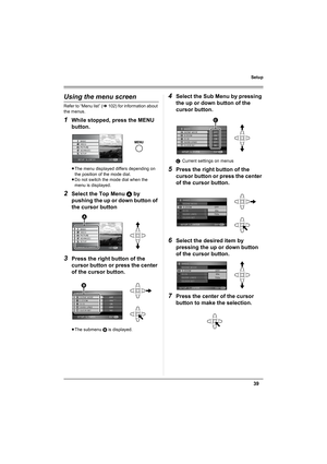 Page 3939
Setup
Using the menu screen
Refer to “Menu list” (l102) for information about 
the menus.
1While stopped, press the MENU 
button.
≥The menu displayed differs depending on 
the position of the mode dial.
≥Do not switch the mode dial when the 
menu is displayed.
2Select the Top Menu A by 
pushing the up or down button of 
the cursor button
3Press the right button of the 
cursor button or press the center 
of the cursor button.
≥The submenu B is displayed.
4Select the Sub Menu by pressing 
the up or down...