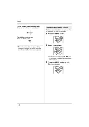 Page 4040
Setup
To get back to the previous screen
Press the left button of the cursor button. 
To exit the menu screen
Press the MENU button.
≥The menu screen does not appear during 
recording or playing. You cannot start other 
operations while the menu screen appears.The menu screen transition is the same as when 
the buttons on the main unit are used.
1Press the MENU button.
2Select a menu item.
≥Use the direction buttons (3,4,2,1) and 
ENTER button in place of the cursor button 
on the main unit.
3Press...