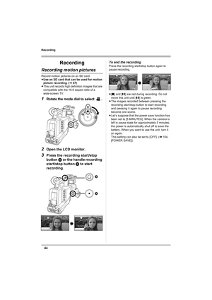 Page 4444
Recording
Recording
Recording motion pictures
Record motion pictures on an SD card.
≥Use an SD card that can be used for motion 
picture recording. (l27)
≥This unit records high definition images that are 
compatible with the 16:9 aspect ratio of a 
wide-screen TV.
1Rotate the mode dial to select .
2Open the LCD monitor.
3Press the recording start/stop 
button A or the handle recording 
start/stop button B to start 
recording.
To end the recording
Press the recording start/stop button again to 
pause...