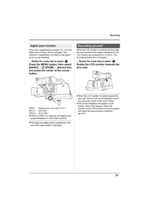 Page 5353
Recording
If the zoom magnification exceeds 12k, then the 
digital zoom function will be activated. The 
maximum magnification provided by the digital 
zoom can be switched.
¬
Rotate the mode dial to select  .
Press the MENU button, then select 
[BASIC] 
# [D.ZOOM] # desired item 
and press the center of the cursor 
button.
[OFF]:Optical zoom only (Up to 12k)
[30k]:Up to 30k
[700k]:Up to 700k
≥If [30k] or [700k] is selected, the digital zoom 
range is displayed in blue while zooming.
≥The larger the...
