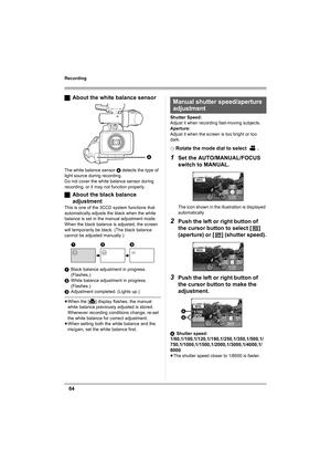 Page 6464
Recording
ªAbout the white balance sensor
The white balance sensor A detects the type of 
light source during recording.
Do not cover the white balance sensor during 
recording, or it may not function properly.
ªAbout the black balance 
adjustment
This is one of the 3CCD system functions that 
automatically adjusts the black when the white 
balance is set in the manual adjustment mode. 
When the black balance is adjusted, the screen 
will temporarily be black. (The black balance 
cannot be adjusted...