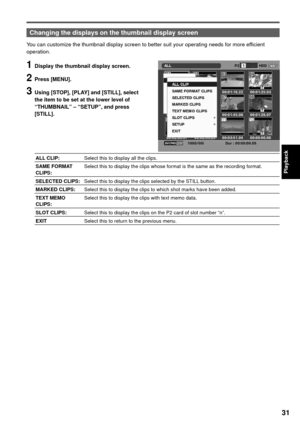 Page 3131
Playback
Changing the displays on the thumbnail display screen
You can customize the thumbnail display screen to better suit your operating needs for more efficient 
operation.
1 Display the thumbnail display screen.
2 Press [MENU].
3 Using [STOP], [PLAY] and [STILL], select 
the item to be set at the lower level of 
“THUMBNAIL” – “SETUP”, and press 
[STILL].
ALL CLIP:Select this to display all the clips.
SAME FORMAT 
CLIPS:Select this to display the clips whose format is the same as the recording...