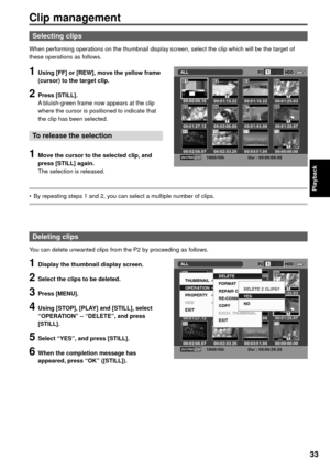 Page 3333
Playback
Clip management
Selecting clips
When performing operations on the thumbnail display screen, select the clip which will be the target of 
these operations as follows.
1  Using [FF] or [REW], move the yellow frame 
(cursor) to the target clip.
2 Press [STILL].
A bluish-green frame now appears at the clip 
where the cursor is positioned to indicate that 
the clip has been selected.
To release the selection
1  Move the cursor to the selected clip, and 
press [STILL] again.
The selection is...