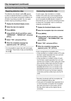 Page 3434
Clip management (continued)
Repairing and connecting clips
Repairing defective clips
The defective clip indicator (yellow X) appears 
in order to indicate that there is a problem in the 
clip such as the power having been suddenly cut 
off while it was being recorded. You can repair 
problem clips by proceeding as follows.
1  Display the thumbnail display screen.
2  Select the clip to be repaired.
3 Press [MENU].
4  Using [STOP], [PLAY] and [STILL], select 
“OPERATION” – “REPAIR CLIP”, and press...
