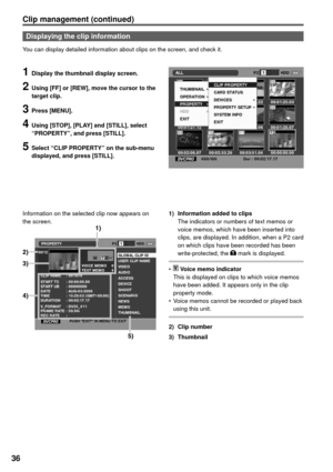 Page 3636
Clip management (continued)
Displaying the clip information
You can display detailed information about clips on the screen, and check it.
1  Display the thumbnail display screen.
2  Using [FF] or [REW], move the cursor to the 
target clip.
3 Press [MENU].
4  Using [STOP], [PLAY] and [STILL], select 
“PROPERTY”, and press [STILL].
5  Select “CLIP PROPERTY” on the sub-menu 
displayed, and press [STILL].
Information on the selected clip now appears on 
the screen.1)  Information added to clips
   The...