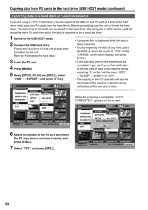 Page 5454
Copying data from P2 cards to the hard drive (USB HOST mode) (continued)
Exporting data to a hard drive in 1-card increments
If you are using a TYPE S hard drive, you can export all the data on one P2 card at a time to the hard 
drive (write data from P2 cards onto the hard drive). Before proceeding, use the unit to format the hard 
drive. The data of up to 23 cards can be stored on the hard drive. The computer or other device used will 
recognize each P2 card from which the data is exported to be a...