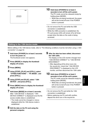 Page 6161
Editing
USB DEVICE
DISCONNECT
10  Hold down [POWER] for at least 2 
seconds to turn off the unit’s power.
  The PC mode cannot be released simply by 
holding down [MODE].
 •  While files are being transferred, the power 
will not be turned off even if the POWER 
button is pressed.
•  Do not remove the P2 card while the USB 
connection is established.
•  While the USB connection is established, the 
P2 card access LEDs will remain off at all times 
except when the data on the cards is being 
accessed....