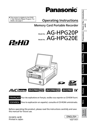 Page 1
 AG-HPG20P
 AG-HPG20E
AG-HPG20

Menu
Displays
Editing
Saving data
Recording
Playback
Preparations
Name of the 
parts
Introduction
For your reference
■  
This product is eligible for the P2HD 5 Year Warranty Repair Program. For details, see page 6.Operating Instructions
Memory Card Portable Recorder
Model No.
Before operating this product, please read the instructions carefully an\
d save 
this manual for future use.
Model No.
FRANÇAISPour des explications en français, veuillez vous reporter au CD-ROM f\...