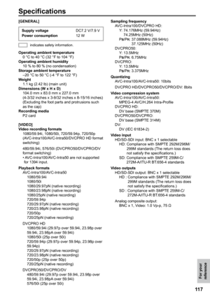 Page 117
11
For your reference

Specifications
Supply voltage    DC7.2 V/7.9 VPower consumption   12 W
[GENERAL] 
Operating ambient temperature
 0 °C to 40 °C (32 °F to 104 °F)
Operating ambient humidity
 10 % to 80 % (no condensation)
Storage ambient temperature
 –20 °C to 50 °C (-4 °F to 122 °F)
Weight
 1.1 kg (2.42 lb) (main unit) 
Dimensions (W x H x D)
 104.0 mm x 83.0 mm x 227.0 mm  (4-3/32 inches x 3-9/32 inches x 8-15/16 inches) (Excluding the foot parts and protrusions such as the cap)Recording...