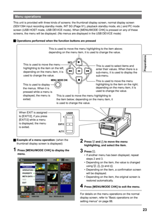 Page 23

Preparations

This unit is provided with three kinds of screens: the thumbnail display screen, normal display screen (SDI/1394 input recording standby mode, INT SG (Page 91), playback standby mode, etc.) and PC mode screen (USB HOST mode, USB DEVICE mode). When [MENU/MODE CHK] is pressed on any of these screens, the menu will be displayed. (No menus are displayed in the USB DEVICE mode)
  Operations performed when the function buttons are pressed
Menu operations
AG-HPG20
 
EXIT/2
ALT/3
This...