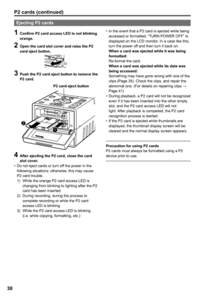 Page 30
0

P cards (continued)
Ejecting P cards
1 Confirm P card access LED is not blinking orange.
 Open the card slot cover and raise the P card eject button.
 Push the P card eject button to remove the 
P card.
1
2
P card eject button
 After ejecting the P card, close the card slot cover.Do not eject cards or turn off the power in the 
following situations: otherwise, this may cause P2 card trouble.
  1)    While the orange P2 card access LED is...
