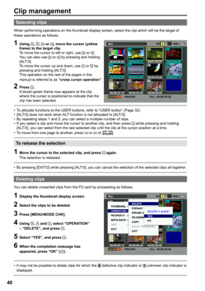Page 40
0

Clip management
Selecting clips
When performing operations on the thumbnail display screen, select the clip which will be the target of these operations as follows.
1 Using , ,  or , move the cursor (yellow frame) to the target clip.To move the cursor to left or right, use  or .You can also use  or  by pressing and holding [ALT/3].To move the cursor up and down, use  or  by pressing and holding [ALT/3].This operation on the rest of the pages in this manual is referred to as “cross cursor...
