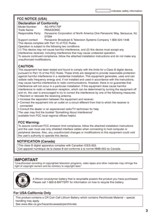 Page 3


FCC NOTICE (USA)
Declaration of ConformityModel Number: AG-HPX170P
Trade Name:  PANASONIC
Responsible Party:    Panasonic Corporation of North America One Panasonic Way, Secaucus, NJ 
07094
Support contact:  Panasonic Broadcast & Television Systems Company 1-800-524-1448
This device complies with Part 15 of FCC Rules.Operation is subject to the following two conditions:(1) This device may not cause harmful interference, and (2) this device must accept any interference received, including...