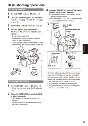 Page 25
Shooting

Basic shooting operations
Preparing to shoot
1 Set the POWER switch to ON. (Page 19)
 Lift up the viewfinder, press the side of the card slot cover (A), and slide the cover (B) to open it.
 Insert the P card securely in the card slot.
 Push the P2 card eject button to the direction of the arrow, and close the card slot cover.There are two card slots.Be absolutely sure to close the card slot covers to keep the dust out.Do not remove the P2 card while the P2 card...