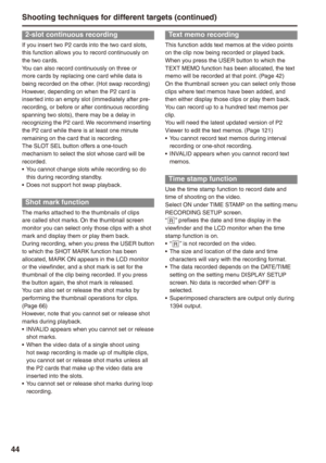 Page 44

-slot continuous recording
If you insert two P2 cards into the two card slots, this function allows you to record continuously on the two cards.You can also record continuously on three or more cards by replacing one card while data is being recorded on the other. (Hot swap recording) However, depending on when the P2 card is inserted into an empty slot (immediately after pre-recording, or before or after continuous recording spanning two slots), there may be a delay in recognizing the...