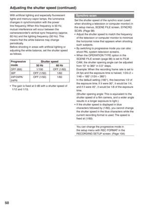 Page 50
0

With artificial lighting and especially fluorescent lights and mercury-vapor lamps, the luminance changes in synchronization with the power line frequency. When this frequency is 50 Hz, mutual interference will occur between the camerarecorder’s vertical sync frequency (approx. 60 Hz) and the lighting frequency (50 Hz). This means that the white balance may change periodically.Before shooting in areas with artificial lighting or adjusting the white balance, set the shutter speed as follows....