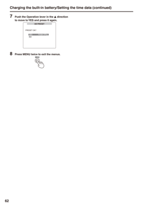 Page 62

Charging the built-in battery/Setting the time data (continued)
7 Push the Operation lever in the e direction to move to YES and press it again.UB PRESET
PRESET OK?
YES– ––PUSH STILLNO
8 Press MENU twice to exit the menus.MENU 