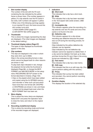 Page 65
Playback


1 Slot number displayThe number of the slot with the P2 card containing the clip indicated by the yellow frame is shown here. (The number appears in yellow.) If a clip extends over the P2 cards in two slots, both numbers will appear in yellow.When one of the following warnings applies to an inserted P2 card, the frame around the slot number turns pink.1) RUN DOWN CARD (page 91)2) DIR ENTRY NG CARD (page 91)
 ThumbnailsThis is where the images representing the clips are...