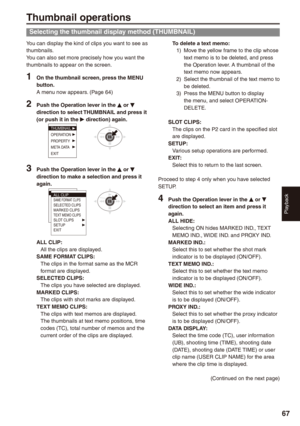 Page 67
Playback
7
Thumbnail operations
Selecting the thumbnail display method (THUMBNAIL)
You can display the kind of clips you want to see as thumbnails.You can also set more precisely how you want the thumbnails to appear on the screen.
1 On the thumbnail screen, press the MENU button.A menu now appears. (Page 64)
 Push the Operation lever in the e or r direction to select THUMBNAIL and press it (or push it in the q direction) again.
THUMBNAILOPERATIONPROPERTYMETA DATAEXIT
 Push the Operation...