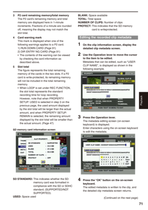 Page 71
Playback
71

3 P2 card remaining memory/total memoryThe P2 card’s remaining memory and total memory are displayed here in 1-minute increments. Fractions of a minute are rounded off, meaning the display may not match the slot total.
 Card warning markThis mark is displayed when one of the following warnings applies to a P2 card.1) RUN DOWN CARD (Page 91)2) DIR ENTRY NG CARD (Page 91)The contents of the warning can be viewed by checking the card information as described above.
 Slot totalThe...