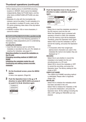 Page 72
7
Thumbnail operations (continued)
When deleting items of LOCATION (shooting location) in SHOOT, items cannot be deleted independently. Make ALTITUDE blank, and the other items (LONGITUDE/LATITUDE) are also deleted.Metadata of a clip with the incomplete clip indicator cannot be edited. To edit metadata of a clip recorded in multiple P2 cards, insert all the P2 cards containing video data of the clip before starting editing.If MEMO contains 100 or more characters, it cannot be edited.
Uploading the...