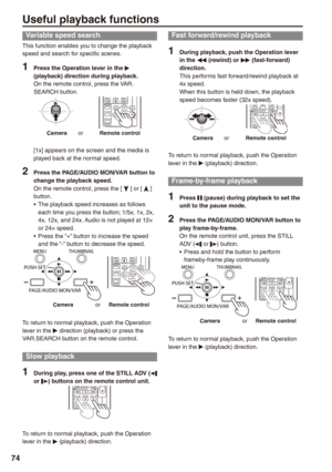 Page 74
7
Useful playback functions
Variable speed search
This function enables you to change the playback speed and search for specific scenes.
1 Press the Operation lever in the q (playback) direction during playback.On the remote control, press the VAR. SEARCH button.INDEXSELECTSTOREOFF/ONP.B.DIGITAL
VAR.SEARCHPB.ZOOMMENUSETITEM
STOPINDEX
Camera   or      Remote control
[1x] appears on the screen and the media is played back at the normal speed.
 Press the PAGE/AUDIO MON/VAR button to change the...