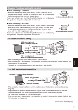 Page 77
Editing
77

Computer (non-linear editing/file transfer)
When connecting a 19 cableAttach the provided two ferrite cores (length: 30 mm) to the both ends of the cable. After passing the cable as shown in the figure on the right, close the ferrite cores until they click into place and lock.Always take sufficient care when handling the ferrite core, as it can be easily damaged when dropped or subjected to other impact.
When connecting a USB cableAttach the provided two ferrite cores (length: 35...