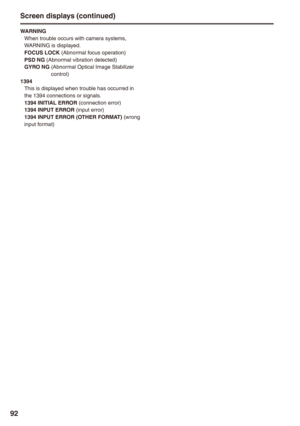 Page 92
9
WARNINGWhen trouble occurs with camera systems, WARNING is displayed.FOCUS LOCK (Abnormal focus operation)PSD NG (Abnormal vibration detected)GYRO NG  (Abnormal Optical Image Stabilizer control)19This is displayed when trouble has occurred in the 1394 connections or signals.19 INITIAL ERROR (connection error)19 INPUT ERROR (input error)19 INPUT ERROR (OTHER FORMAT) (wrong input format)
Screen displays (continued) 