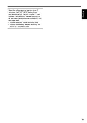 Page 1111
Shooting
Under	the	following	circumstances,	even	if	
you	press	the	START/STOP	button	it	may	
take	some	time	until	the	writing	to	the	P2	card	
finishes.	For	this	reason,	the	operation	will	not	
be	acknowledged	if	you	press	the	START/STOP 	
button	too	soon.
•	 Stopped	after	only	a	short	recording	time	
•	 Stopped	immediately	after	the	recording	has	
moved	to	a	second	P2	card  