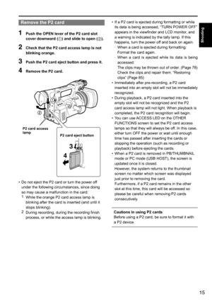 Page 1515
Shooting
Remove the P2 card
1 Push the OPEN lever of the P2 card slot 
cover downward ( ) and slide to open ( ).
2 Check that the P2 card access lamp is not 
blinking orange.
3 Push the P2 card eject button and press it.
4 Remove the P2 card.
3
4
P2 card access 
lamp P2 card eject button
•	Do	not	eject	the	P2	card	or	turn	the	power	off	
under	the	following	circumstances,	since	doing	
so	may	cause	a	malfunction	in	the	card:
1
	 	 While	the	orange	P2	card	access	lamp	is	
blinking	after	the	card	is...