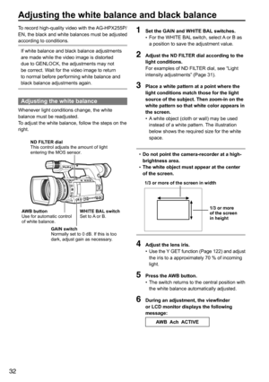 Page 3232
1 Set the GAIN and WHITE BAL switches.
•	For	the	WHITE	BAL
	switch,	select	A	or	B	as	
a	position	to	save	the	adjustment	value.
2  Adjust the ND FILTER dial according to the 
light conditions.
For	examples	of	ND	FILTER	dial,	see	“Light	
intensity	adjustments”	(Page	31).
3 Place a white pattern at a point where the 
light conditions match those for the light 
source of the subject. Then zoom-in on the 
white pattern so that white color appears in 
the screen.
•	A
	white	object	(cloth	or	wall)	may	be...