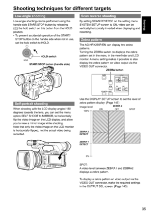 Page 3535
Shooting
Shooting techniques for different targets
Scan reverse shooting
By	setting	SCAN	REVERSE	on	the	setting	menu	
SYSTEM	SETUP	screen	to	ON,	video	can	be	
vertically/horizontally	inverted	when	displaying	and	
recording.
Zebra pattern
The	 AG-HPX255P/EN	can	display	two	zebra	
patterns.
Turning	the	ZEBRA 	switch	on	displays	the	zebra	
pattern	set	in	the	menu	in	the	viewfinder	and	LCD	
monitor.	 A	menu	setting	makes	it	possible	to	also	
display	the	zebra	pattern	on	video	output	via	the	
VIDEO	OUT...