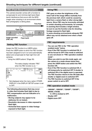 Page 3838
Shooting techniques for different targets (continued)
FBC (Flash Band Compensation)
This	camera-recorder	comes	with	a	function	to	
compensate	for	and	minimize	light	band	(flash	
band)	interference	that	occurs	with	the	MOS	
imager	when	shooting	in	an	environment	where	
flash	photography	is	taking	place.
Flash lightFlash band
Image recorded
(FBC off) Time flow
Setting FBC function
Assign	the	FBC	function	to	a	USER	button.
Press	the	USER	button	to	which	the	FBC	function	
has	been	assigned	to	turn	it	on...