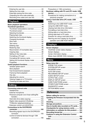 Page 55
Precautions	in	1394	connections	.................. 	107
Nonlinear editing with P2 card (PC mode: USB  device)  ..........................................................  109
Procedures	for	making	connections	to	a	 personal	computer 	..................................... 	109
Using a hard disk drive (PC mode: USB   
host)  ..............................................................  111
Switching	to	the	USB	HOST 	mode	................ 	111
Using	the	USB	HOST 	mode	.......................... 	112...