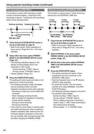 Page 4444
Pre-recording (PRE REC)
This	function	is	used	to	start	recording	a	certain	
number	of	seconds	(approx.	3	seconds	for	HD	
recordings	or	approx.	7	seconds	for	SD	recordings)	
before	actual	recording	starts.
Starting recordingStopping recording
Actual recording 
time
PRE REC time (time)
1 
Check that the SYSTEM SETUP screen is 
set up as described on page 43.
•	Refer	to	the	section	“Basic	operations	of	
setup	menus”	(Page	28	of	Vol.	1)	for	menu	
operation.
2 
Select ON in the menu option PREREC 
MODE in...