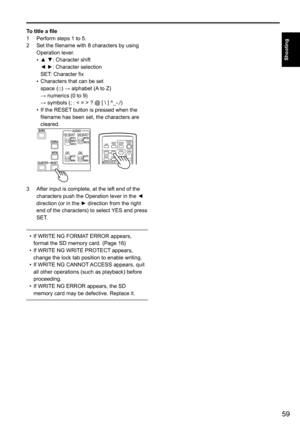 Page 5959
Shooting
To title a file
1	 Perform	steps	1	to	5.
2	 Set	the	filename	with	8	characters	by	using	Operation	lever.
•	▲ ▼:	Character	shift
◄	►:	Character	selection
SET:	Character	fix
•	 Characters	that	can	be	set
space	(□)	→	alphabet	(A
	to	Z)		
→	numerics	(0	to	9)		
→	symbols	(;	:	<	=	>	?	@	[	\	]	^_-./)
•	 If	the	RESET
	button	is	pressed	when	the	
filename	has	been	set,	the	characters	are	
cleared.
BARS
CH1 SELECT
RESET/TC SET REC
CH2 SELECT
AUDI
OINT(L\f
INPUT1
INPUT2
SHUTTERSPEES SELECT
INT(R\f...