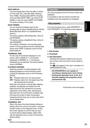 Page 9393
Playback
DATA DISPLAY:The	time	display	field	of	the	clip	offers	a	choice	
of	Time	Code	(TC),	User	Bits	(UB),	Shooting	
Time	(TIME),	Shooting	Date	(DATE),	Shooting	
Time	and	Date	(DATE	 TIME),	clip	name	(CLIP 	
NAME)	or	user	clip	name	(USER	CLIP 	NAME).	
The	factory	setting	is	 Time	Code.
DATE FORMAT: You	can	specify	the	display	order	for	the	
shooting	date	as	either	 Year/Month/Day	(Y-M-D),	
Month/Day/Year	(M-D-Y)	or	Day/Month/Year	
(D-M-Y).	
The	factory	setting	is	Month/Day/Year.	(Only	for...