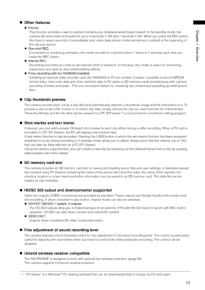 Page 11
11
Chapter1Overview
   Other features
 Pre-rec:
This function provides a way to capture moments you otherwise would have missed. In the standby mode, the 
camera will store video and audio for up to 3 seconds in HD and 7 seconds in SD. When yo\
u press the REC button, 
the three or seven seconds of immediately prior video data stored in internal memory is added at the beginning of 
the clip you record.
 One-shotREC:
Convenient for producing animation, this mode...