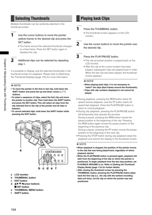Page 104
10
ChapterManipulatingClipswith Thumbnails

Selecting Thumbnails
Multiple thumbnails can be randomly selected in the 
thumbnail screen.
1Usethecursorbuttonstomovethepointer
(yellowframe)tothedesiredclipandpressthe
SETbutton. 
•  The frame around the selected thumbnail changes 
to a blue frame. Press the SET button again to 
deselect the clip.
2...