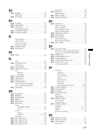 Page 157
1
Chapter10Index
G
MENU GAMMA ...........................................................125
  GENLOCK .........................................................64
MENU  GL PHASE .......................................................137
H
MENU  H PHASE .........................................................137
MENU  HEADROOM ....................................................131
MENU  HIGH GAIN ......................................................128
  Hot Swap Recording...