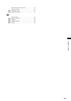 Page 159
1
Chapter10Index

 White Shading Compensation ...........................91
  wireless receiver ................................................95
MENU  WIRELESS TYPE ..............................................131
MENU  WIRELESS WARN ............................................131
Z
  Zebra pattern .....................................................74
MENU  ZEBRA1 DETECT ............................................133
MENU  ZEBRA2...